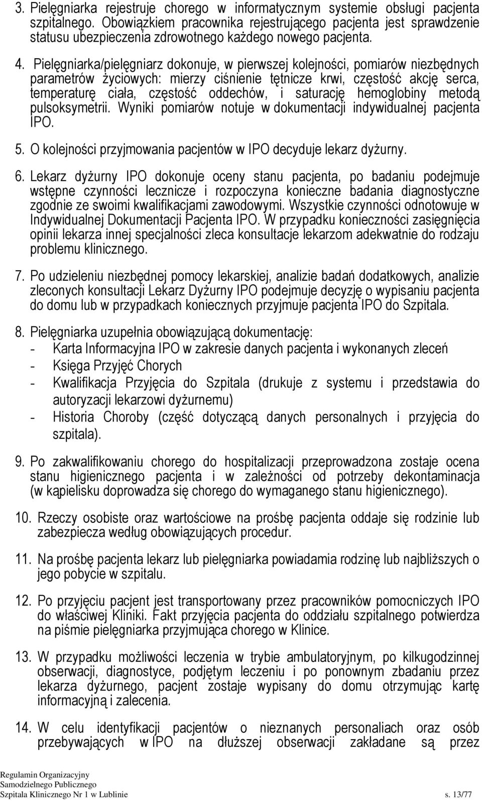 Pielęgniarka/pielęgniarz dokonuje, w pierwszej kolejności, pomiarów niezbędnych parametrów życiowych: mierzy ciśnienie tętnicze krwi, częstość akcję serca, temperaturę ciała, częstość oddechów, i