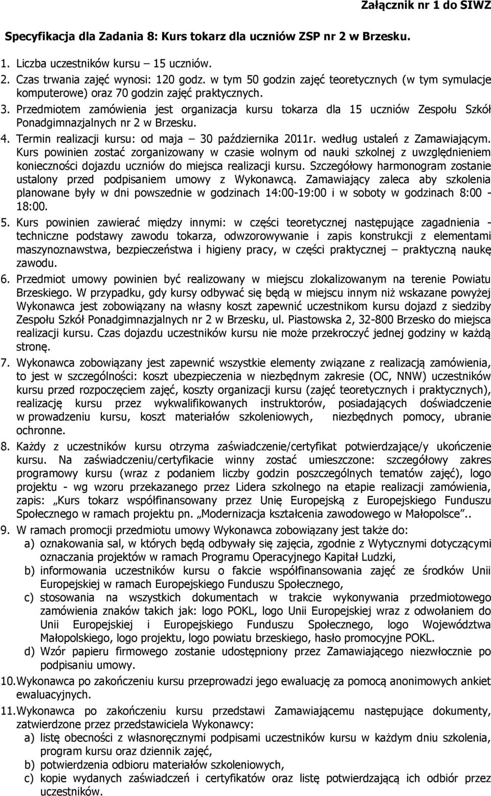 Przedmiotem zamówienia jest organizacja kursu tokarza dla 15 uczniów Zespołu Szkół Ponadgimnazjalnych nr 2 w Brzesku. 4. Termin realizacji kursu: od maja 30 października 2011r.