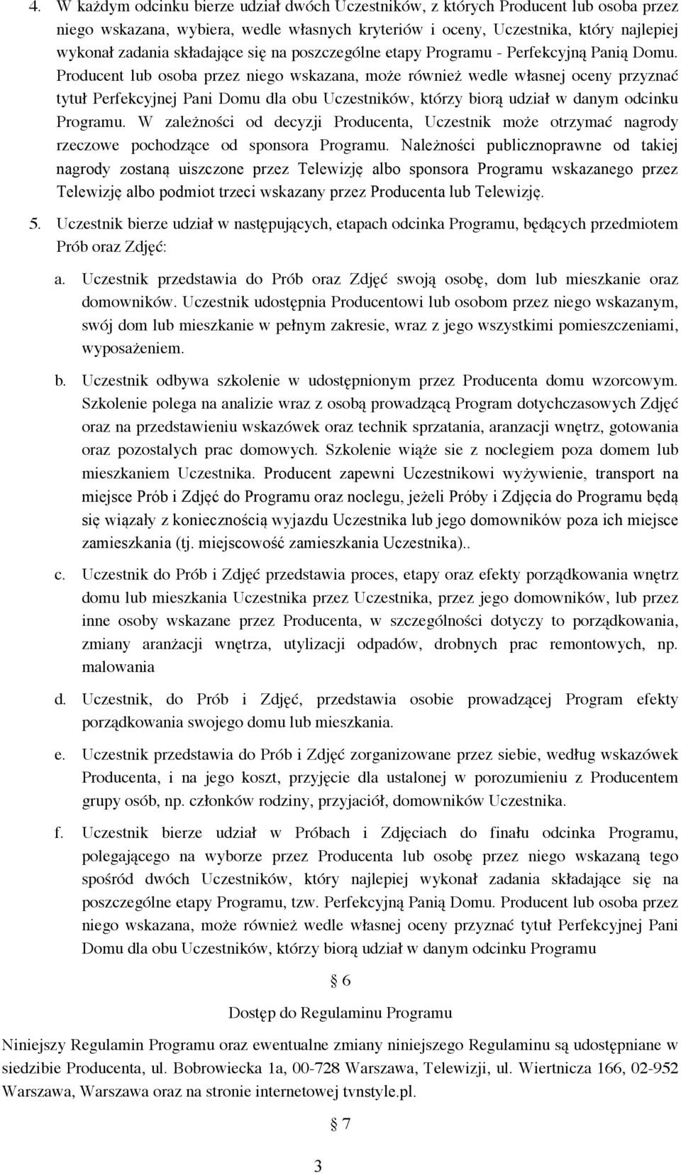 Producent lub osoba przez niego wskazana, może również wedle własnej oceny przyznać tytuł Perfekcyjnej Pani Domu dla obu Uczestników, którzy biorą udział w danym odcinku Programu.