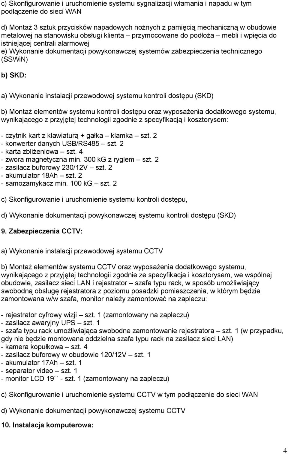 Wykonanie instalacji przewodowej systemu kontroli dostępu (SKD) b) Montaż elementów systemu kontroli dostępu oraz wyposażenia dodatkowego systemu, wynikającego z przyjętej technologii zgodnie z