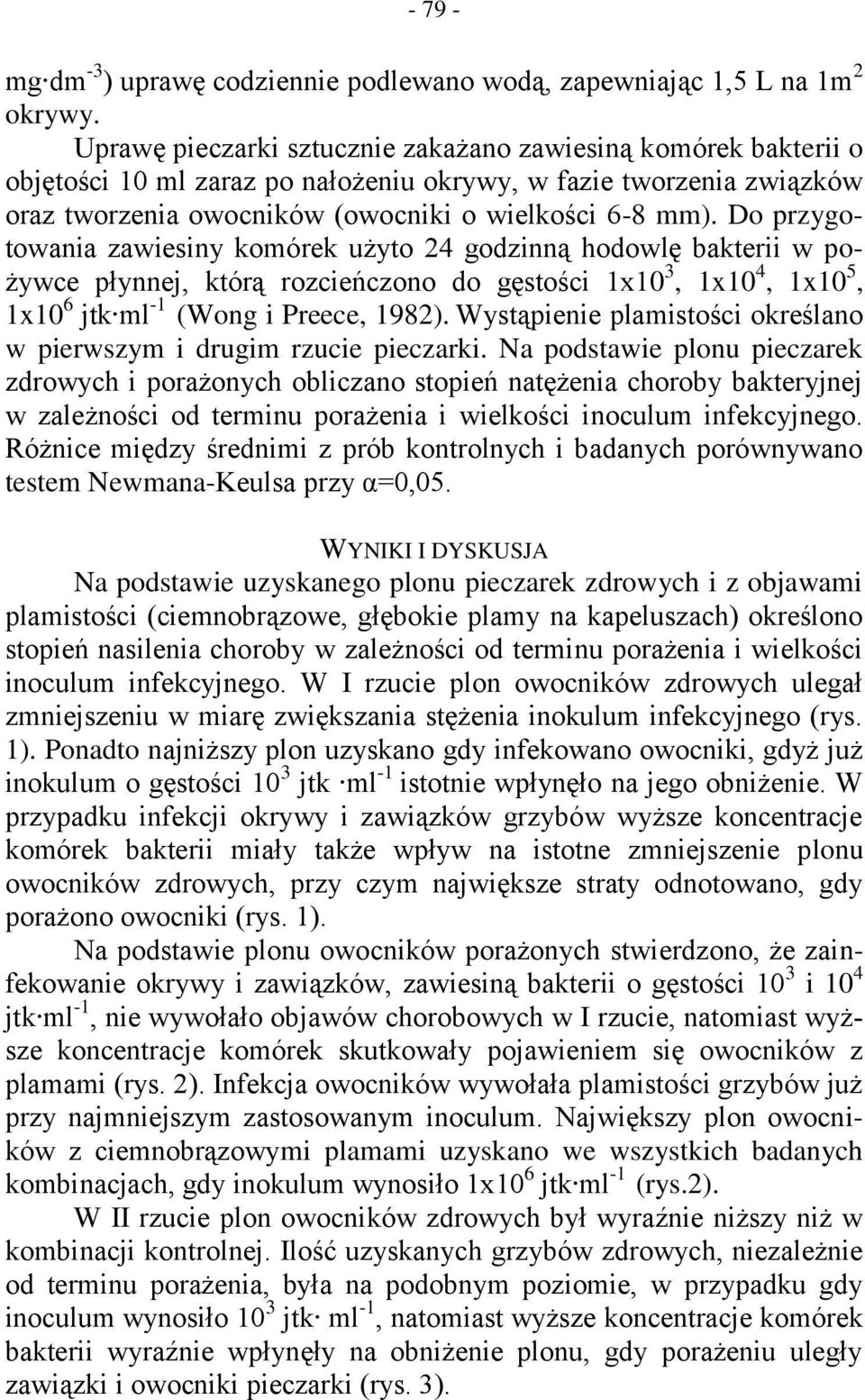 Do przygotowania zawiesiny komórek użyto 24 godzinną hodowlę bakterii w pożywce płynnej, którą rozcieńczono do gęstości 1x10 3, 1x10 4, 1x10 5, 1x10 6 jtk ml -1 (Wong i Preece, 1982).