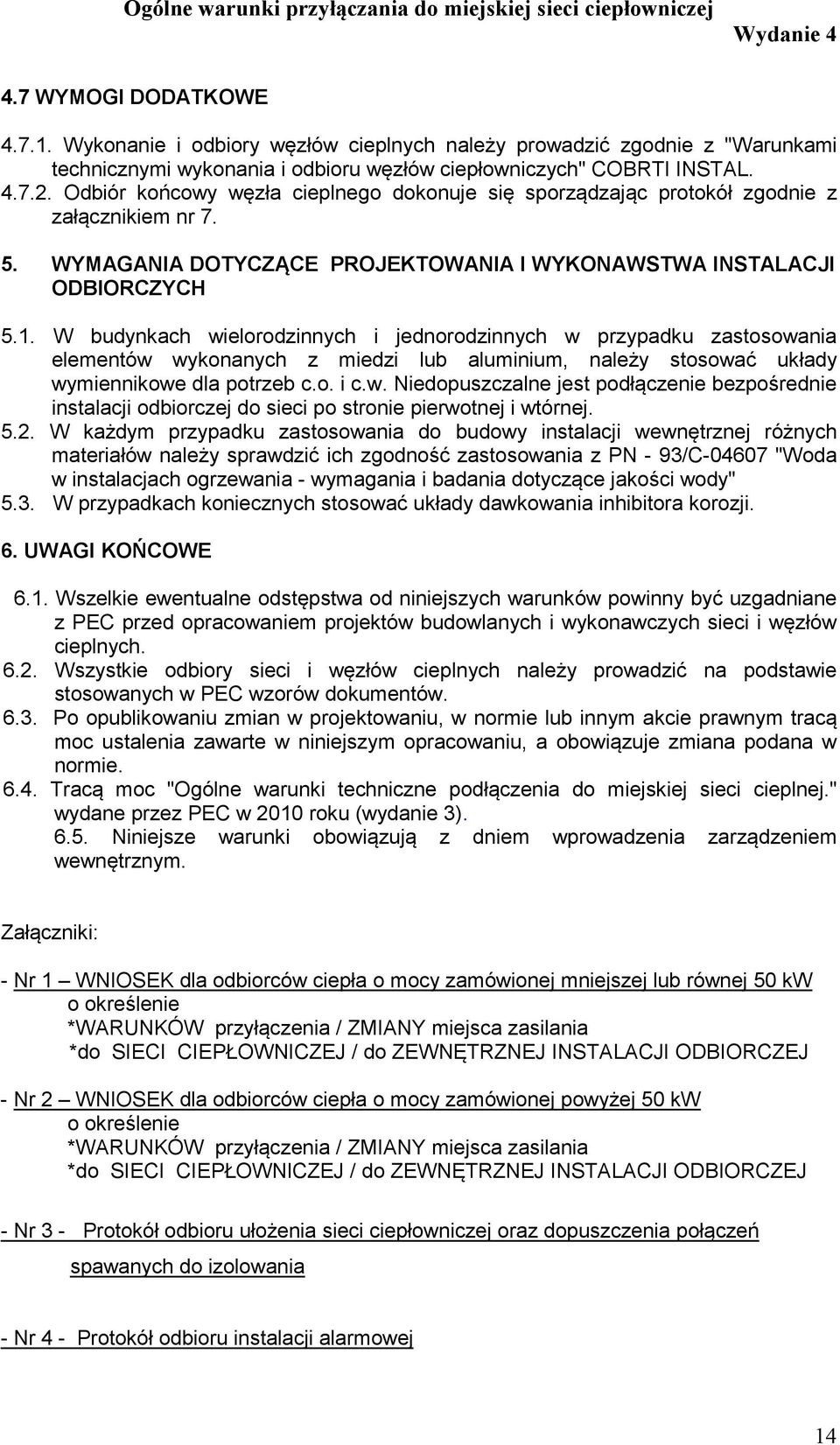 W budynkach wielorodzinnych i jednorodzinnych w przypadku zastosowania elementów wykonanych z miedzi lub aluminium, należy stosować układy wymiennikowe dla potrzeb c.o. i c.w. Niedopuszczalne jest podłączenie bezpośrednie instalacji odbiorczej do sieci po stronie pierwotnej i wtórnej.