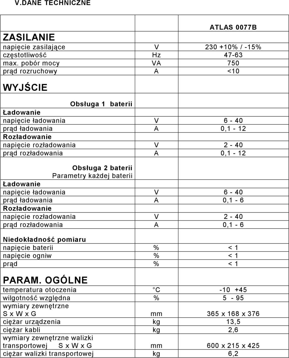 Obsługa 2 baterii Parametry każdej baterii Ładowanie napięcie ładowania V 6-40 prąd ładowania A 0,1-6 Rozładowanie napięcie rozładowania V 2-40 prąd rozładowania A 0,1-6 Niedokładność pomiaru