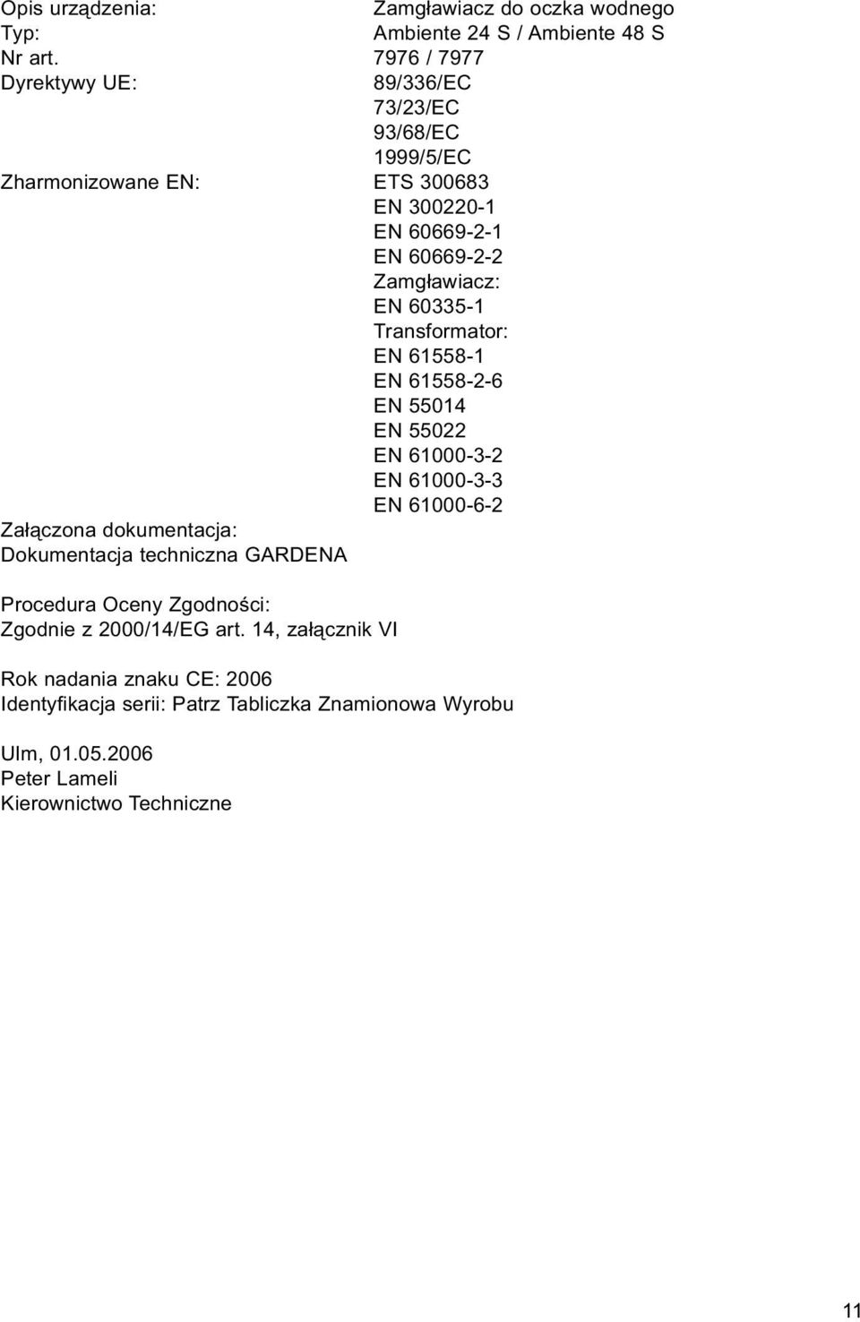 60335-1 Transformator: EN 61558-1 EN 61558-2-6 EN 55014 EN 55022 EN 61000-3-2 EN 61000-3-3 EN 61000-6-2 Załączona dokumentacja: Dokumentacja