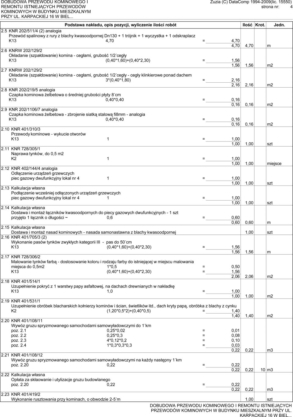 7 KNRW 202/129/2 Okładanie (szpałdowanie) komina - cegłami, grubość 1/2 cegły - cegły klinkierowe ponad dachem K13 3*(0,40*1,80) = 2,16 2,16 2,16 m2 2.