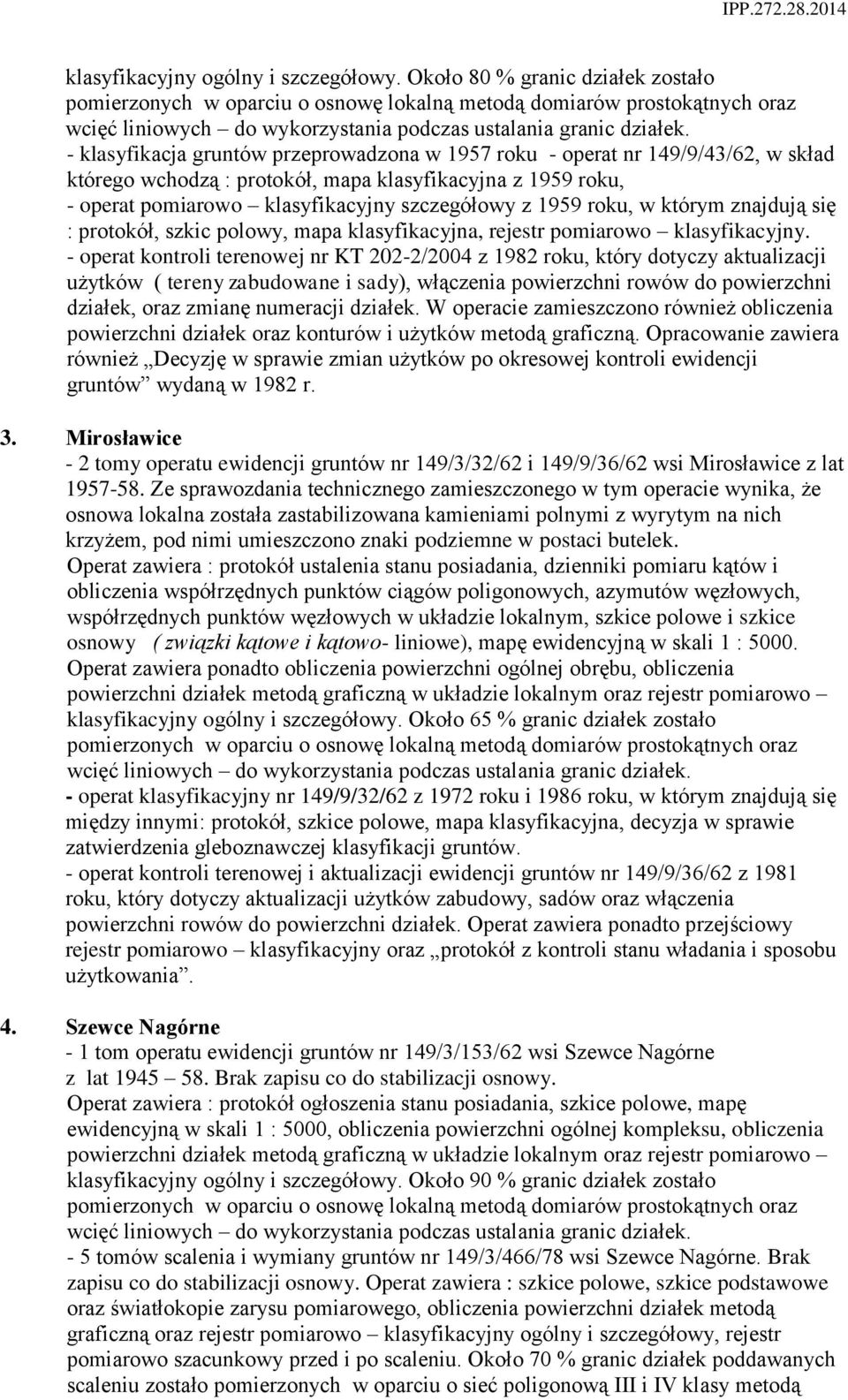 - klasyfikacja gruntów przeprowadzona w 1957 roku - operat nr 149/9/43/62, w skład którego wchodzą : protokół, mapa klasyfikacyjna z 1959 roku, - operat pomiarowo klasyfikacyjny szczegółowy z 1959