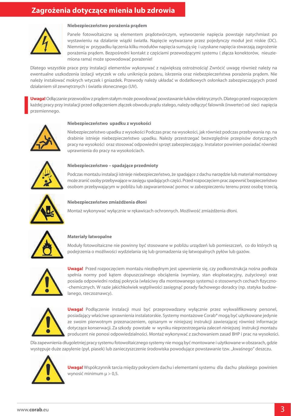 Bezpośredni kontakt z częściami przewodzącymi systemu ( złącza konektorów, nieuziemiona rama) może spowodować porażenie!