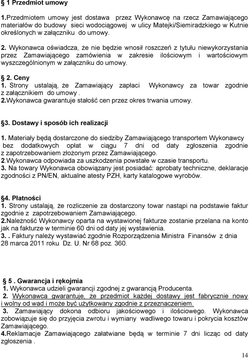 Wykonawca oświadcza, że nie będzie wnosił roszczeń z tytułu niewykorzystania przez Zamawiającego zamówienia w zakresie ilościowym i wartościowym wyszczególnionym w załączniku do umowy. 2. Ceny 1.