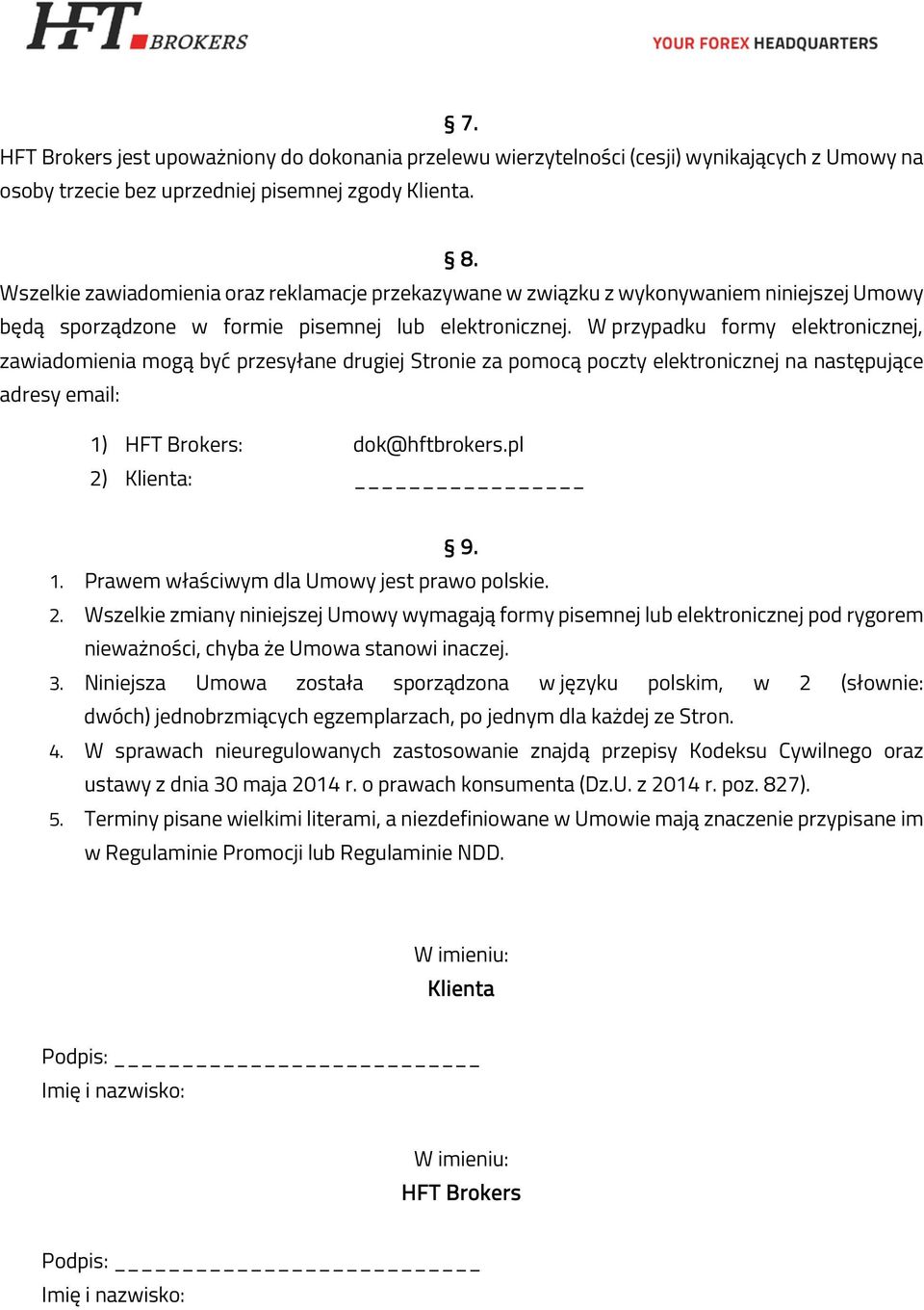 W przypadku formy elektronicznej, zawiadomienia mogą być przesyłane drugiej Stronie za pomocą poczty elektronicznej na następujące adresy email: 1) HFT Brokers: dok@hftbrokers.pl 2) Klienta: 9. 1. Prawem właściwym dla Umowy jest prawo polskie.