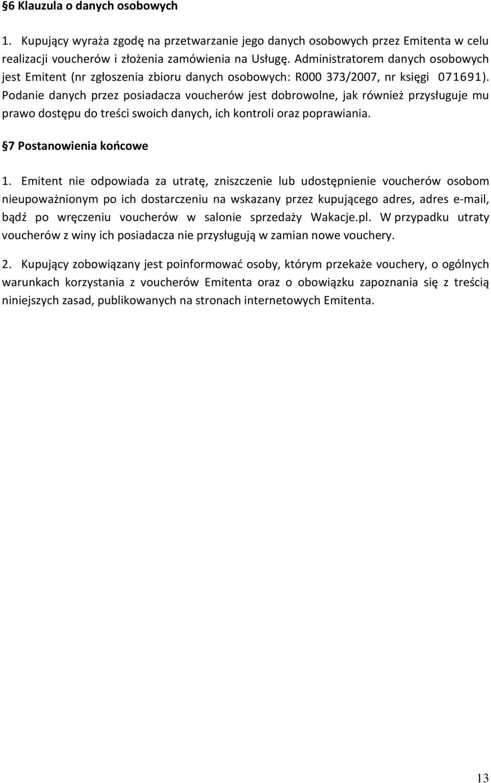 Podanie danych przez posiadacza voucherów jest dobrowolne, jak również przysługuje mu prawo dostępu do treści swoich danych, ich kontroli oraz poprawiania. 7 Postanowienia końcowe 1.