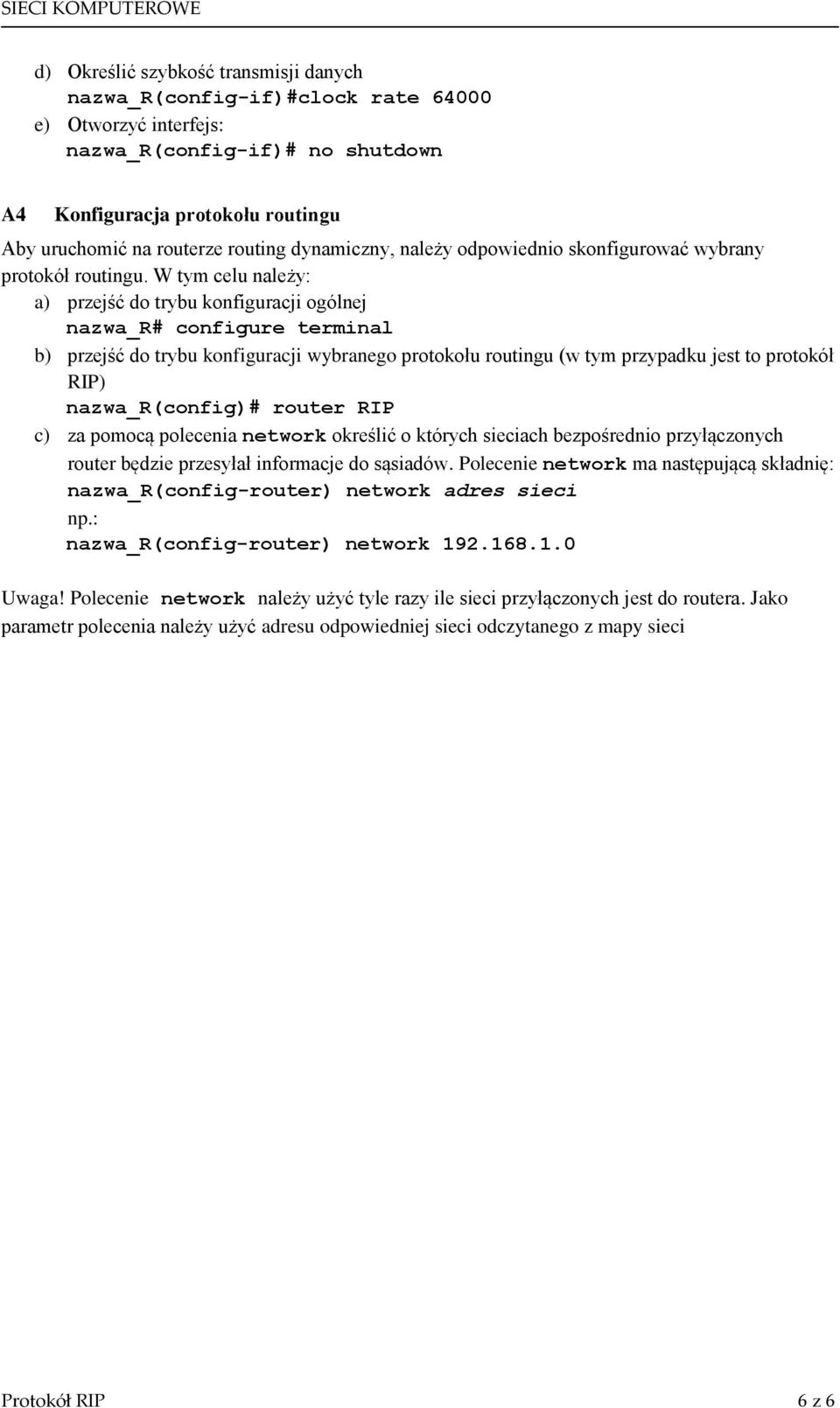 W tym celu należy: a) przejść do trybu konfiguracji ogólnej nazwa_r# configure terminal b) przejść do trybu konfiguracji wybranego protokołu routingu (w tym przypadku jest to protokół RIP)