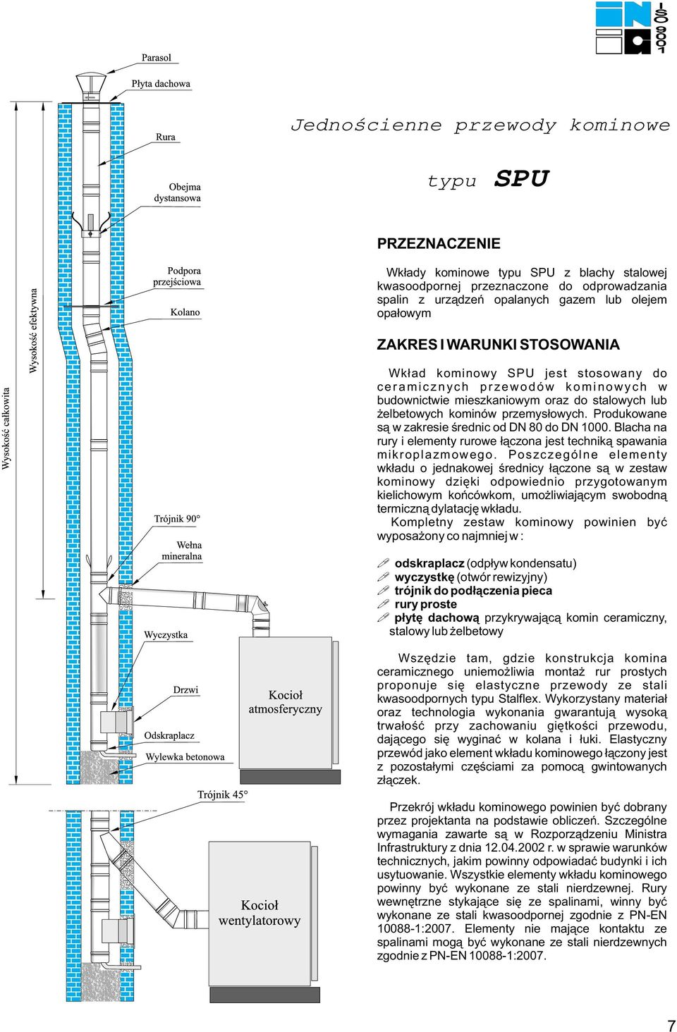 Produkowane s¹ w zakresie œrednic od DN 80 do DN 1000. Blacha na rury i elementy rurowe ³¹czona jest technik¹ spawania mikroplazmowego.