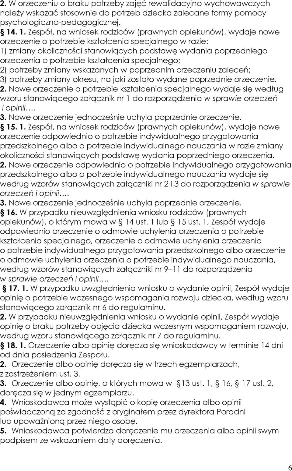 o potrzebie kształcenia specjalnego; 2) potrzeby zmiany wskazanych w poprzednim orzeczeniu zaleceń; 3) potrzeby zmiany okresu, na jaki zostało wydane poprzednie orzeczenie. 2. Nowe orzeczenie o potrzebie kształcenia specjalnego wydaje się według wzoru stanowiącego załącznik nr 1 do rozporządzenia w sprawie orzeczeń i opinii.