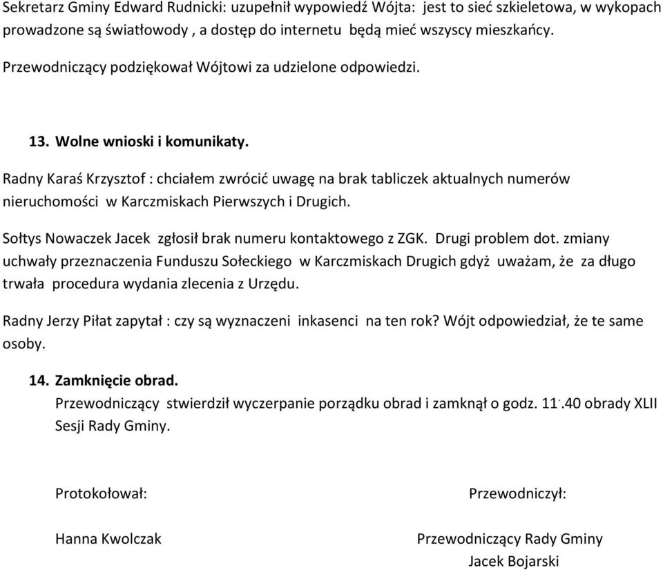 Radny Karaś Krzysztof : chciałem zwrócić uwagę na brak tabliczek aktualnych numerów nieruchomości w Karczmiskach Pierwszych i Drugich. Sołtys Nowaczek Jacek zgłosił brak numeru kontaktowego z ZGK.