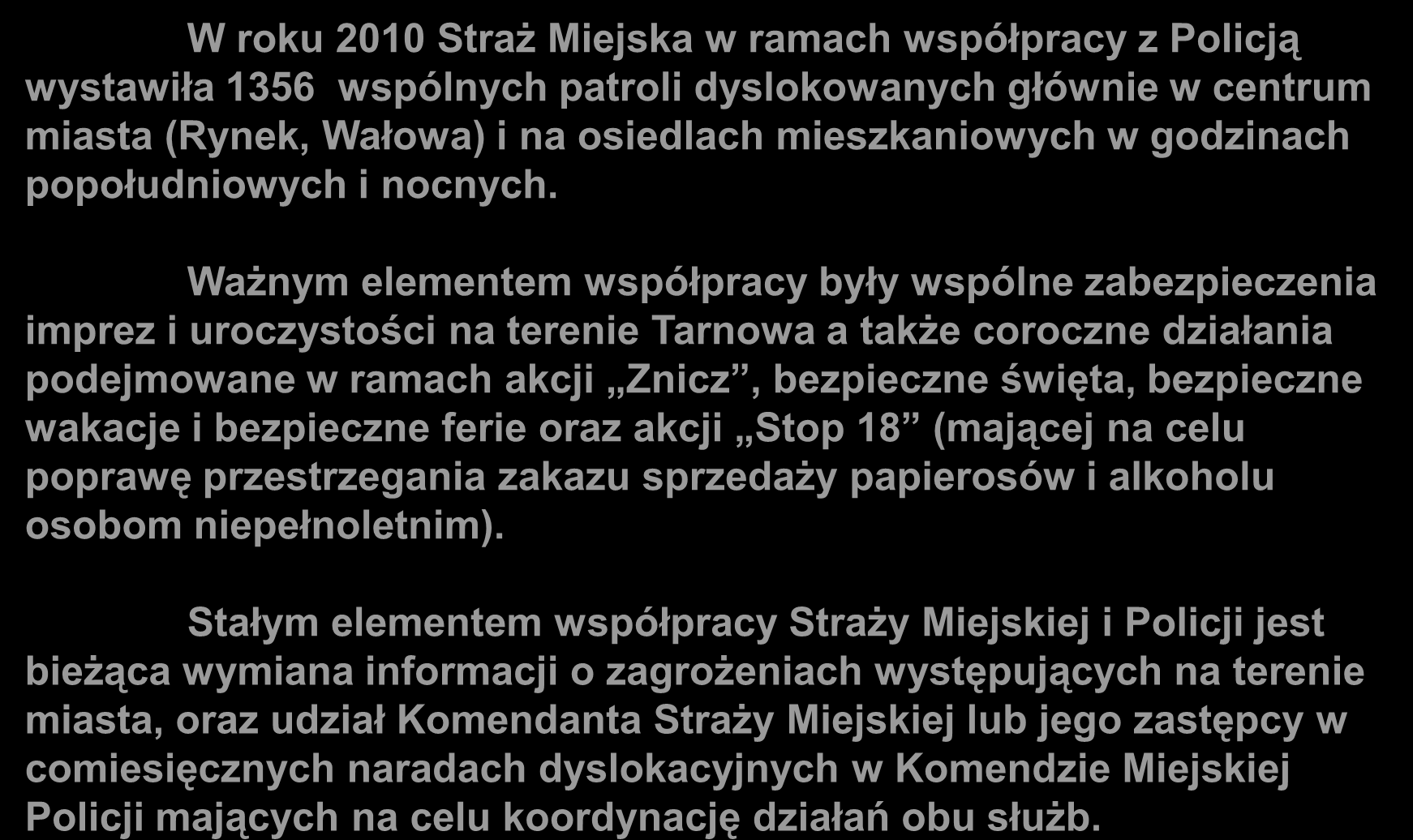 W roku 2010 Straż Miejska w ramach współpracy z Policją wystawiła 1356 wspólnych patroli dyslokowanych głównie w centrum miasta (Rynek, Wałowa) i na osiedlach mieszkaniowych w godzinach