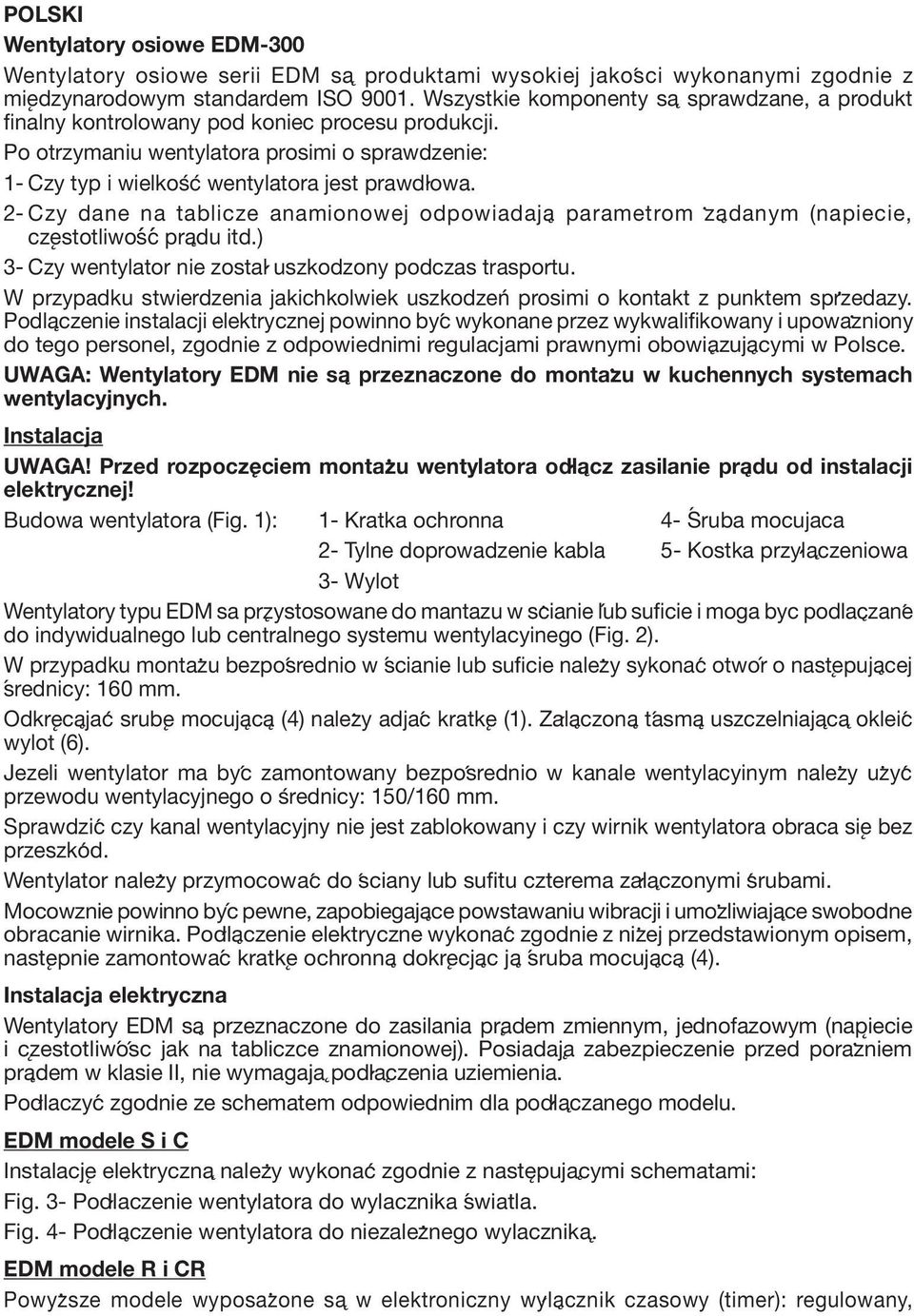 2- Czy dane na tablicze anamionowej odpowiadaja parametrom zadanym (napiecie, czestotliwosc pradu itd.) 3- Czy wentylator nie zostal uszkodzony podczas trasportu.