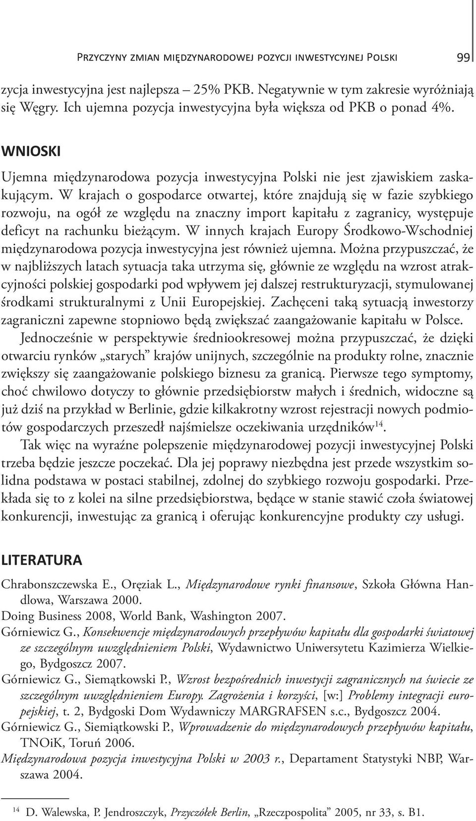 W krajach o gospodarce otwartej, które znajdują się w fazie szybkiego rozwoju, na ogół ze względu na znaczny import kapitału z zagranicy, występuje deficyt na rachunku bieżącym.