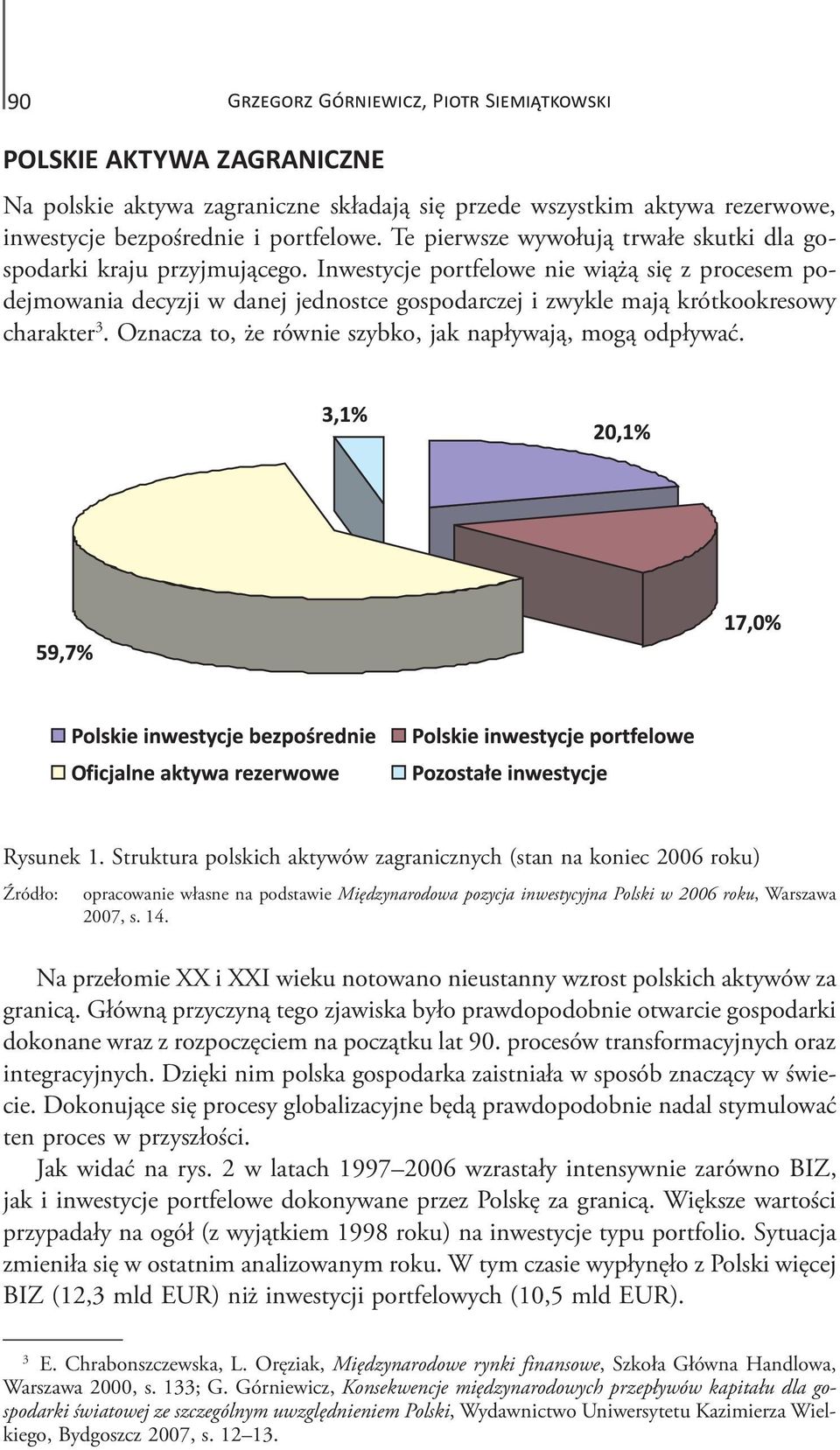 Inwestycje portfelowe nie wiążą się z procesem podejmowania decyzji w danej jednostce gospodarczej i zwykle mają krótkookresowy charakter 3. Oznacza to, że równie szybko, jak napływają, mogą odpływać.