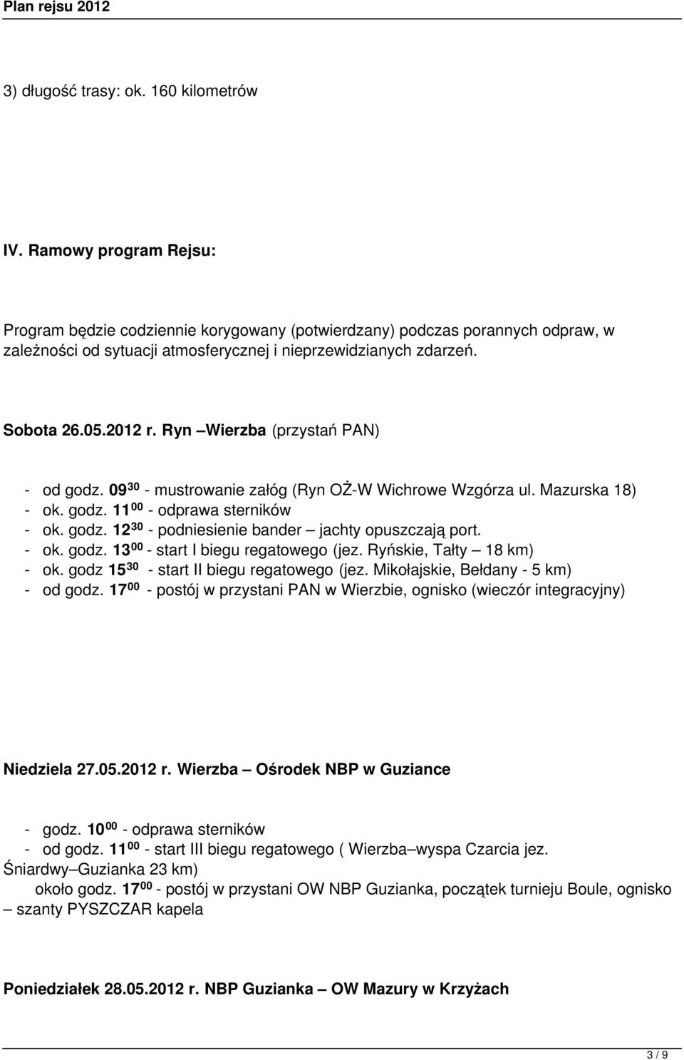 Ryn Wierzba (przystań PAN) - od godz. 09 30 - mustrowanie załóg (Ryn OŻ-W Wichrowe Wzgórza ul. Mazurska 18) - ok. godz. 11 00 - odprawa sterników - ok. godz. 12 30 - podniesienie bander jachty opuszczają port.