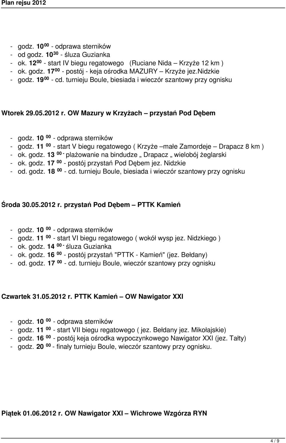 11 00 - start V biegu regatowego ( Krzyże małe Zamordeje Drapacz 8 km ) - ok. godz. 13 00 - plażowanie na bindudze Drapacz wielobój żeglarski - ok. godz. 17 00 - postój przystań Pod Dębem jez.