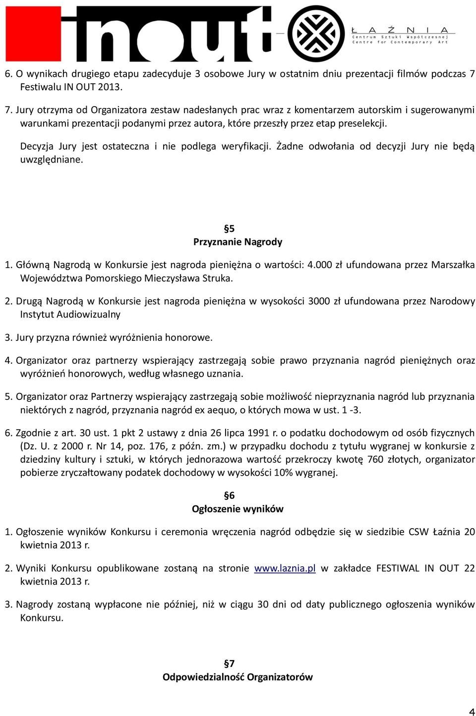 Jury otrzyma od Organizatora zestaw nadesłanych prac wraz z komentarzem autorskim i sugerowanymi warunkami prezentacji podanymi przez autora, które przeszły przez etap preselekcji.