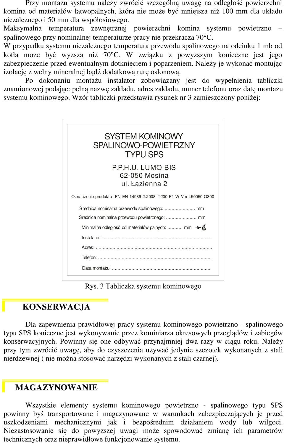 W przypadku systemu niezależnego temperatura przewodu spalinowego na odcinku 1 mb od kotła może być wyższa niż 70 C.