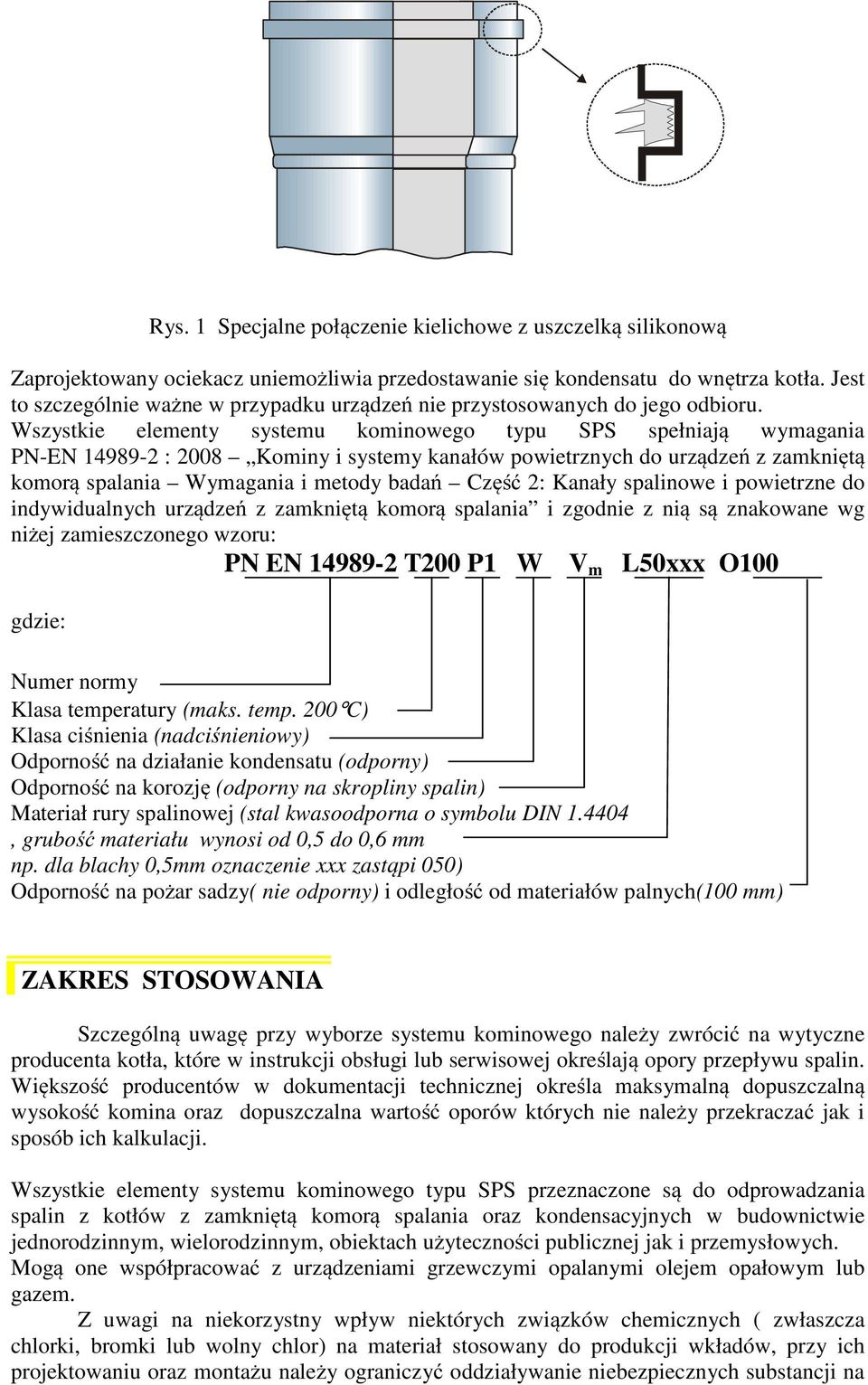 Wszystkie elementy systemu kominowego typu SPS spełniają wymagania PN-EN 14989-2 : 2008 Kominy i systemy kanałów powietrznych do urządzeń z zamkniętą komorą spalania Wymagania i metody badań Część 2: