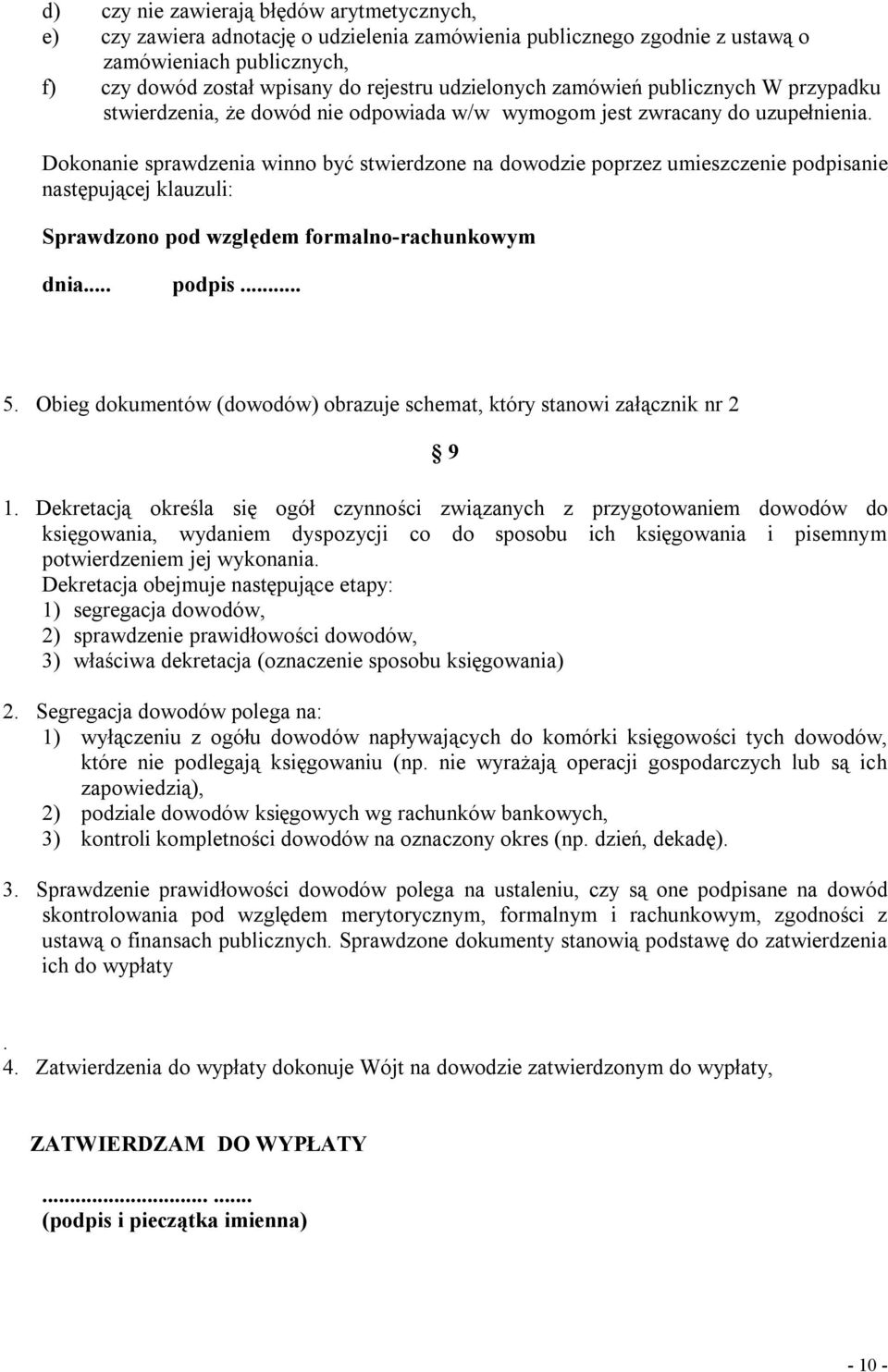 Dokonanie sprawdzenia winno być stwierdzone na dowodzie poprzez umieszczenie podpisanie następującej klauzuli: Sprawdzono pod względem formalno-rachunkowym dnia... podpis... 5.