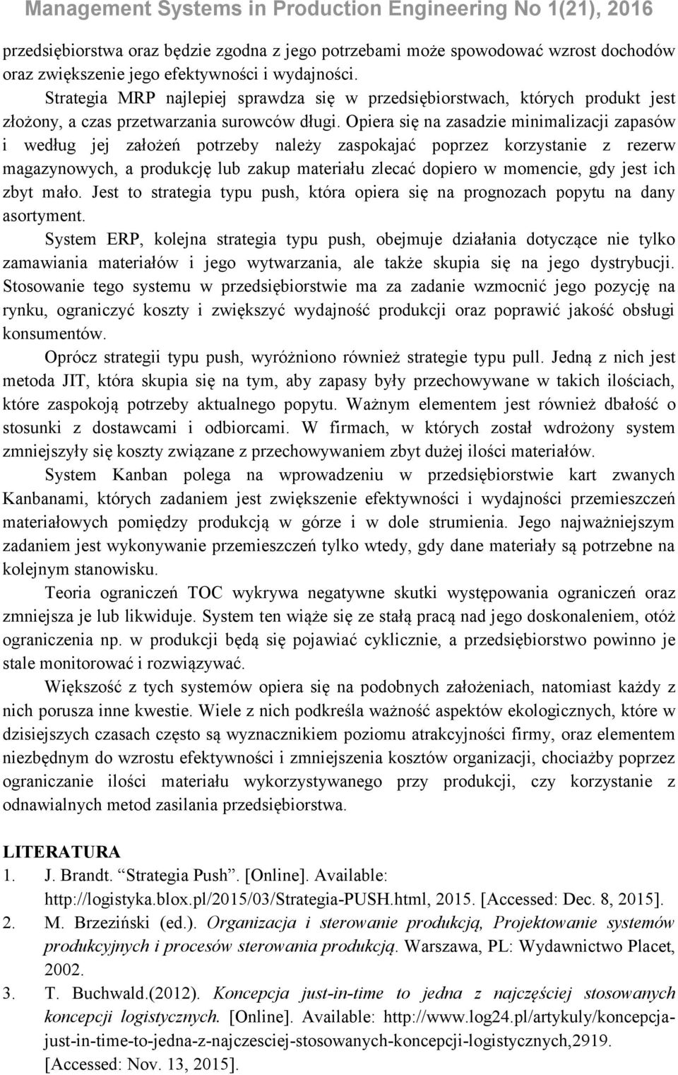 Opiera się na zasadzie minimalizacji zapasów i według jej założeń potrzeby należy zaspokajać poprzez korzystanie z rezerw magazynowych, a produkcję lub zakup materiału zlecać dopiero w momencie, gdy