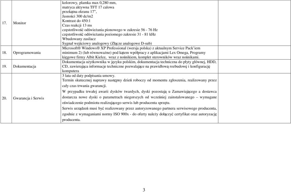 zakresie 56-76 Hz częstotliwość odświeżania poziomego zakresie 31-81 khz Wbudowany zasilacz Sygnał wejściowy analogowy (Złącze analogowe D-sub) Microsoft Windows XP Professional (wersja polska) z