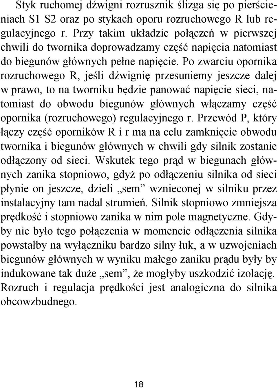 Po zwarciu opornika rozruchowego R, jeśli dźwignię przesuniemy jeszcze dalej w prawo, to na tworniku będzie panować napięcie sieci, natomiast do obwodu biegunów głównych włączamy część opornika