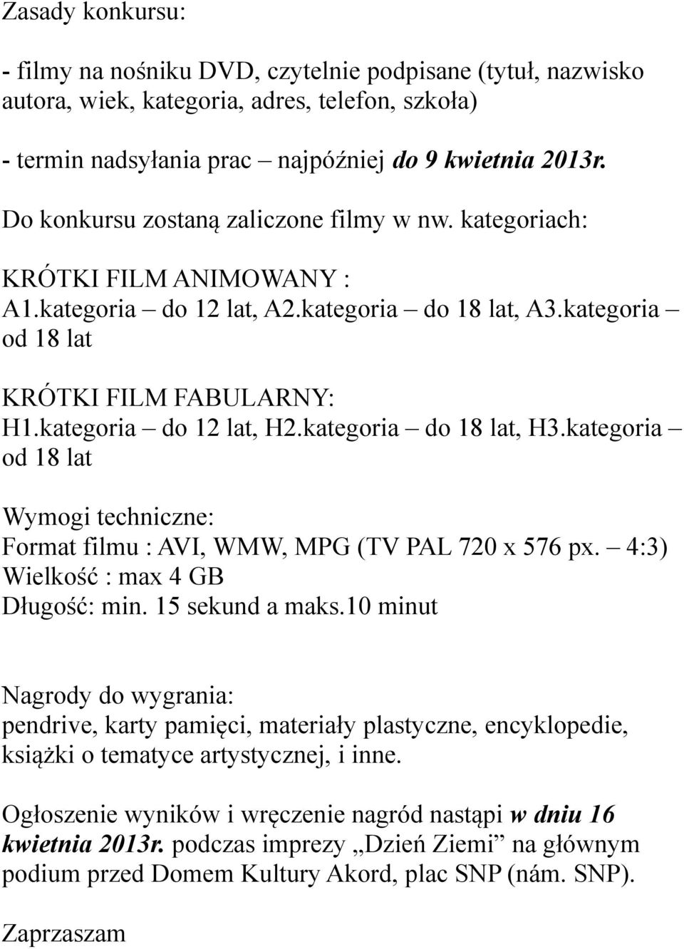 kategoria do 18 lat, H3.kategoria od 18 lat Wymogi techniczne: Format filmu : AVI, WMW, MPG (TV PAL 720 x 576 px. 4:3) Wielkość : max 4 GB Długość: min. 15 sekund a maks.