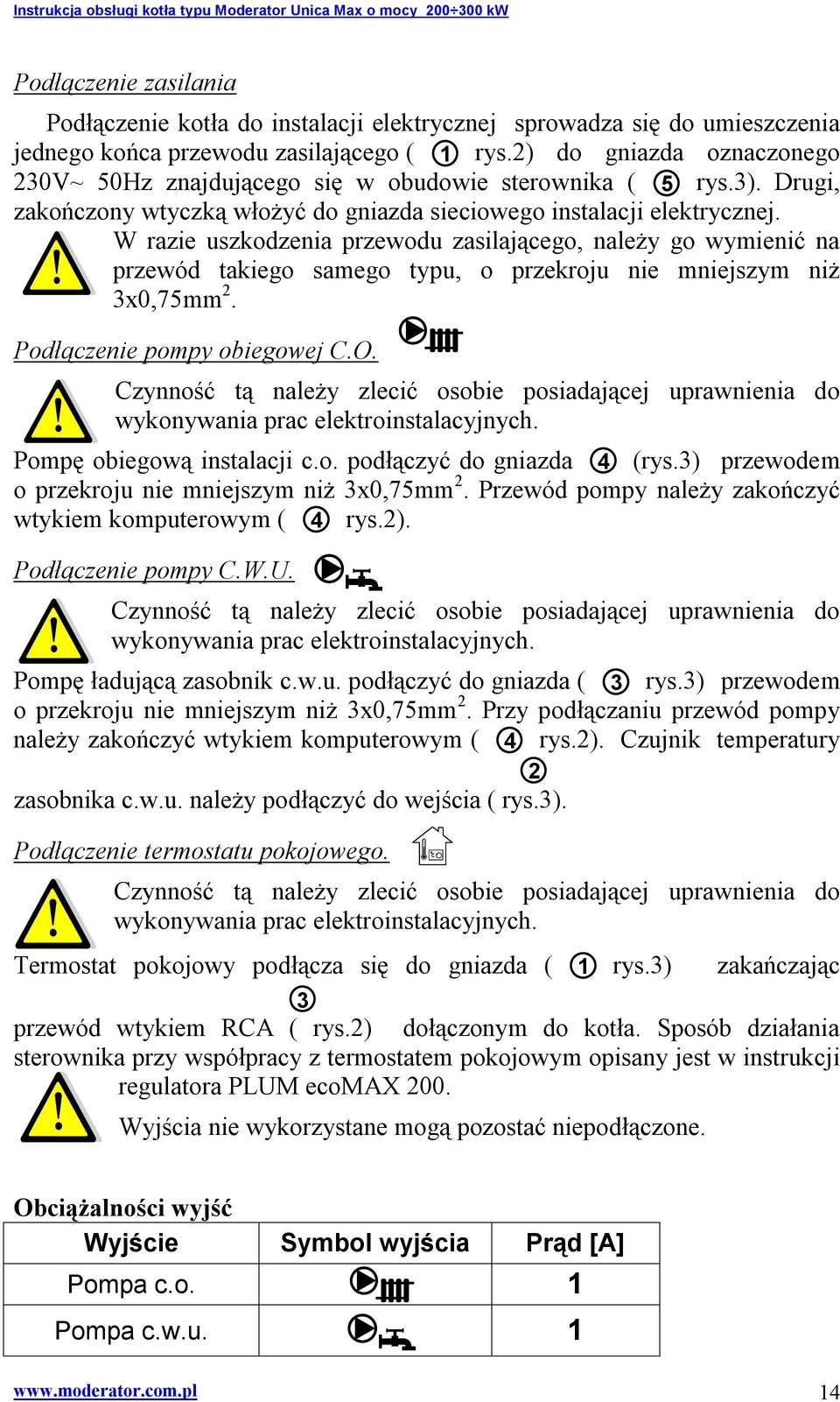 W razie uszkodzenia przewodu zasilającego, należy go wymienić na przewód takiego samego typu, o przekroju nie mniejszym niż 3x0,75mm 2. Podłączenie pompy obiegowej C.O.