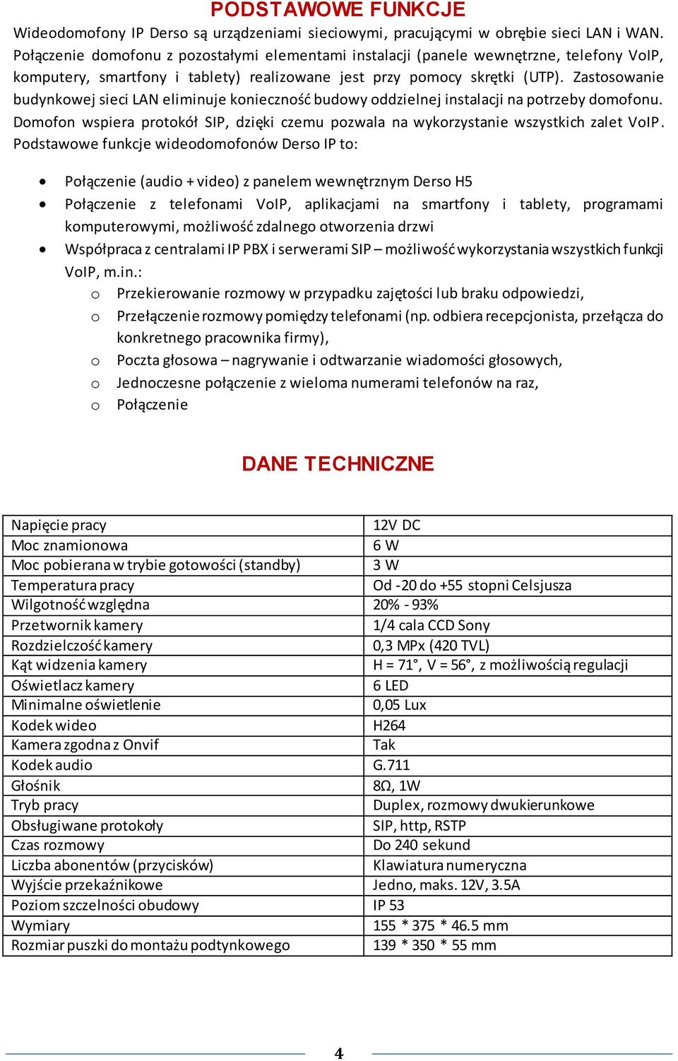 Zastosowanie budynkowej sieci LAN eliminuje koniecznośd budowy oddzielnej instalacji na potrzeby domofonu. Domofon wspiera protokół SIP, dzięki czemu pozwala na wykorzystanie wszystkich zalet VoIP.