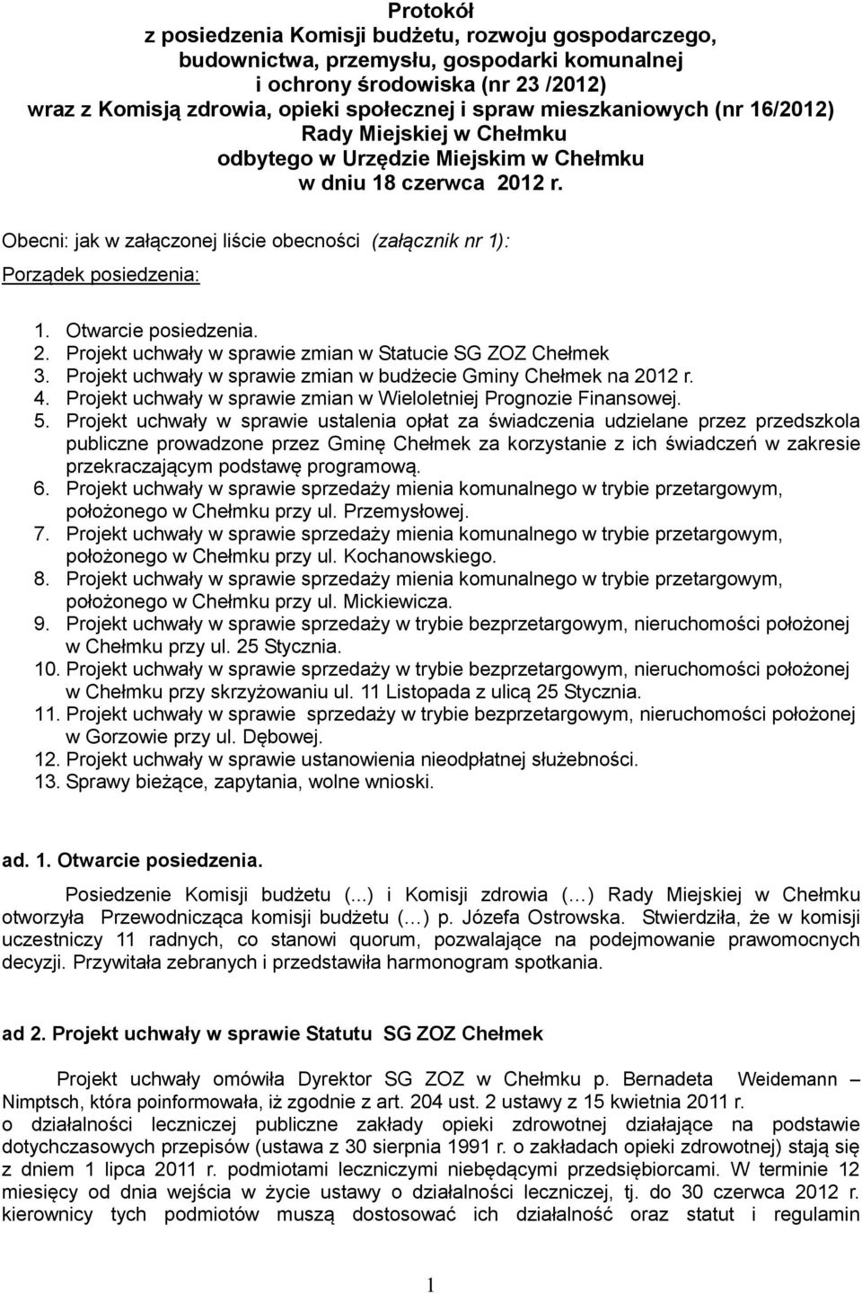 Obecni: jak w załączonej liście obecności (załącznik nr 1): Porządek posiedzenia: 1. Otwarcie posiedzenia. 2. Projekt uchwały w sprawie zmian w Statucie SG ZOZ Chełmek 3.