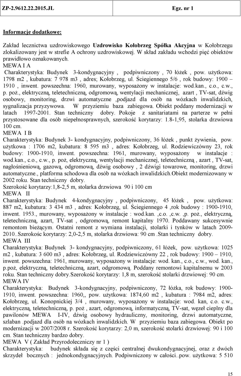 użytkowa: 1798 m2, kubatura: 7 978 m3, adres; Kołobrzeg, ul. Ściegiennego 5/6, rok budowy: 1900 1910, inwent. powszechna: 1960, murowany, wyposażony w instalacje: wod.kan., c.o., c.w., p. poż.