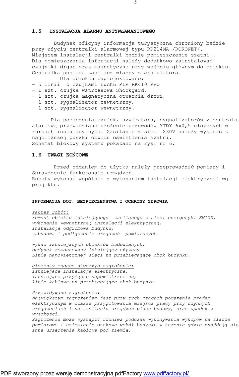 Centralka posiada zasilacz własny z akumulatora. Dla obiektu zaprojektowano: - 5 linii z czujkami ruchu PIR RK410 PRO - 1 szt. czujka wstrząsowa Shockgard, - 1 szt.