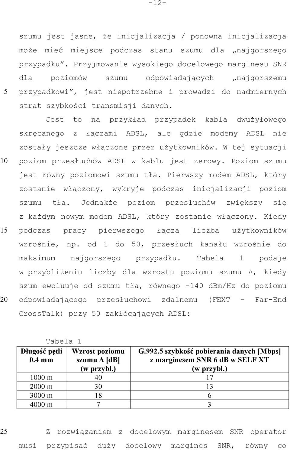 Jest to na przykład przypadek kabla dwużyłowego skręcanego z łączami ADSL, ale gdzie modemy ADSL nie zostały jeszcze włączone przez użytkowników.