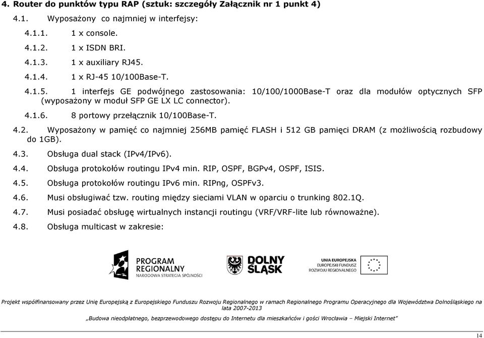 WyposaŜony w pamięć co najmniej 256MB pamięć FLASH i 512 GB pamięci DRAM (z moŝliwością rozbudowy do 1GB). 4.3. Obsługa dual stack (IPv4/IPv6). 4.4. Obsługa protokołów routingu IPv4 min.