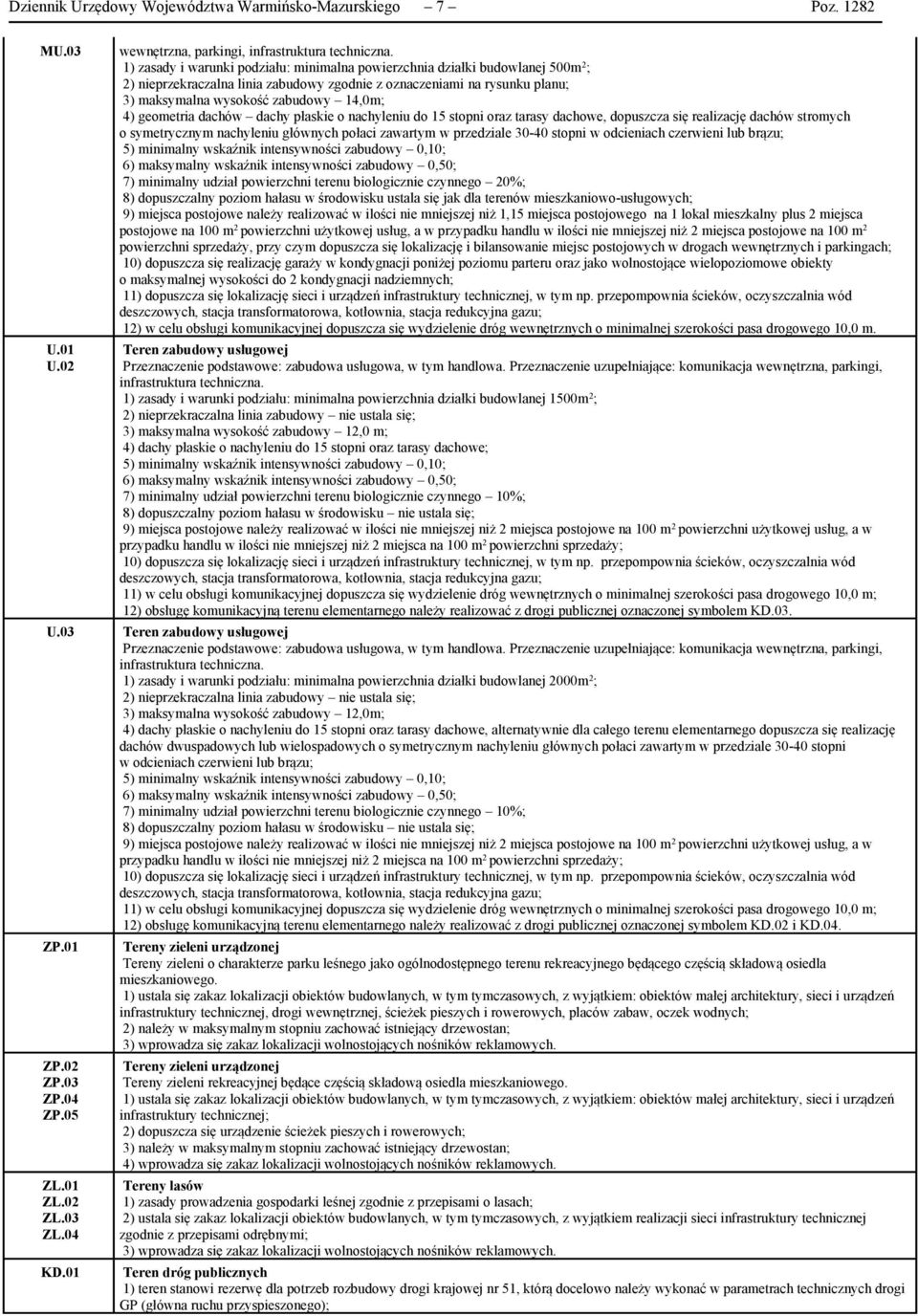 geometria dachów dachy płaskie o nachyleniu do 15 stopni oraz tarasy dachowe, dopuszcza się realizację dachów stromych o symetrycznym nachyleniu głównych połaci zawartym w przedziale 30-40 stopni w