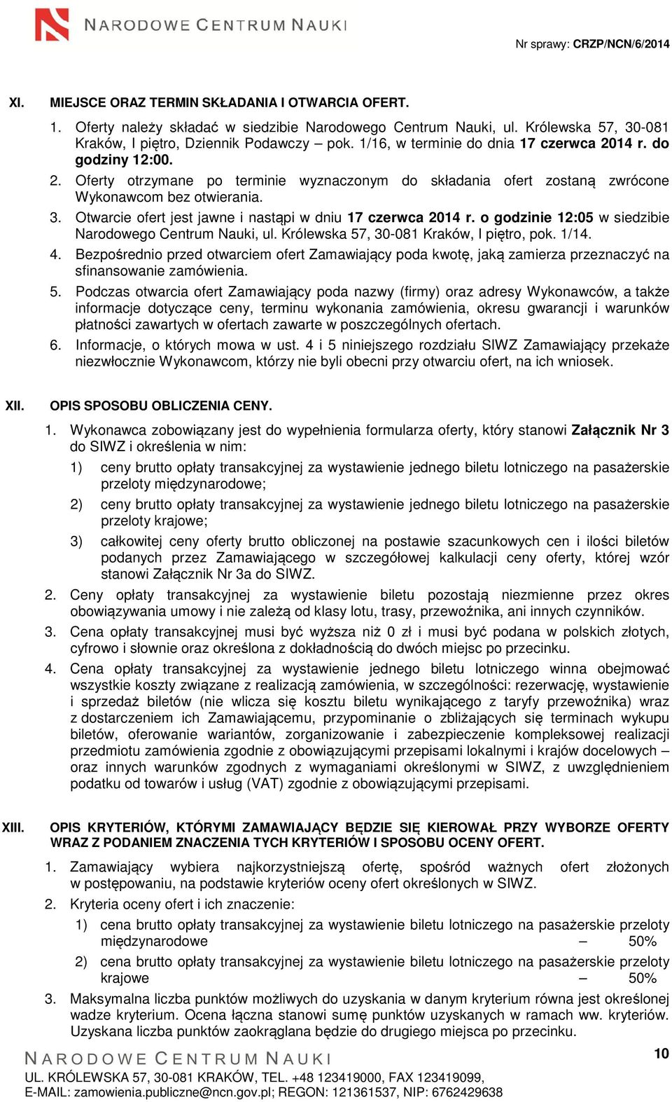 Otwarcie ofert jest jawne i nastąpi w dniu 17 czerwca 2014 r. o godzinie 12:05 w siedzibie Narodowego Centrum Nauki, ul. Królewska 57, 30-081 Kraków, I piętro, pok. 1/14. 4.