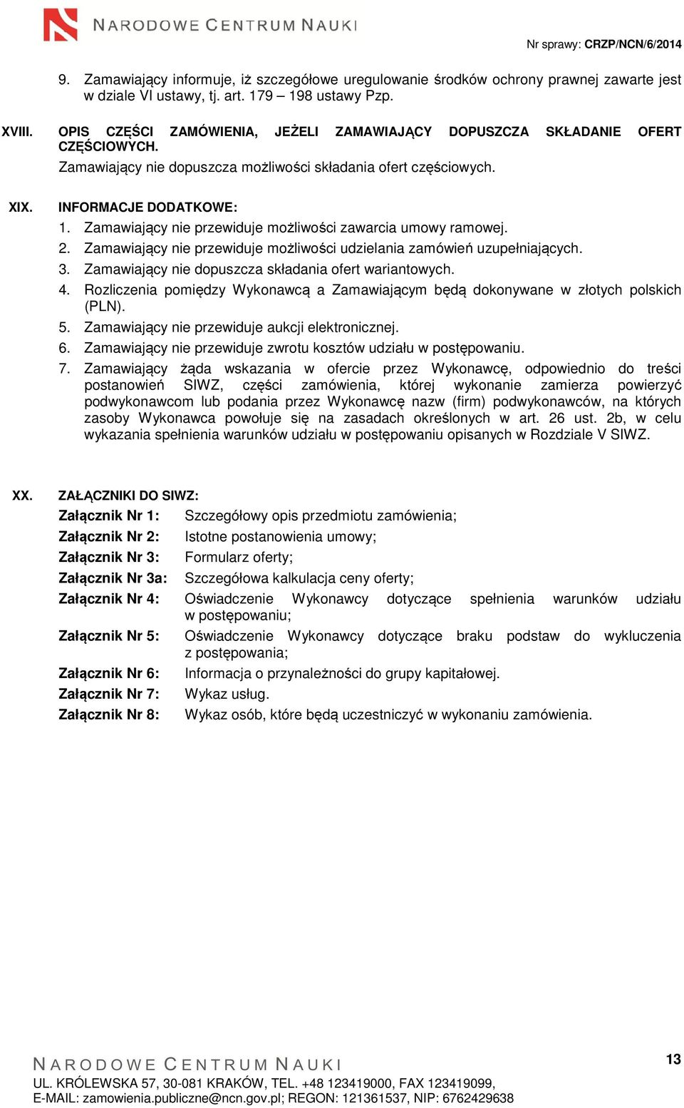 Zamawiający nie przewiduje możliwości zawarcia umowy ramowej. 2. Zamawiający nie przewiduje możliwości udzielania zamówień uzupełniających. 3. Zamawiający nie dopuszcza składania ofert wariantowych.