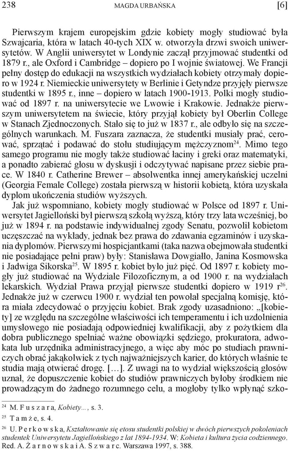 We Francji pełny dostęp do edukacji na wszystkich wydziałach kobiety otrzymały dopiero w 1924 r. Niemieckie uniwersytety w Berlinie i Getyndze przyjęły pierwsze studentki w 1895 r.