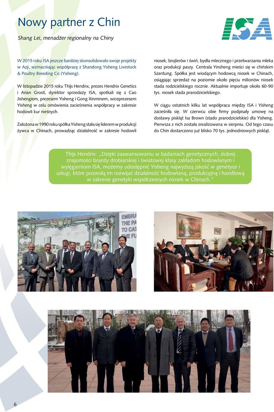 W listopadzie 2015 roku Thijs Hendrix, prezes Hendrix Genetics i Arian Groot, dyrektor sprzedaży ISA, spotkali się z Cao Jishengiem, prezesem Yisheng i Gong Xinminem, wiceprezesem Yisheng w celu