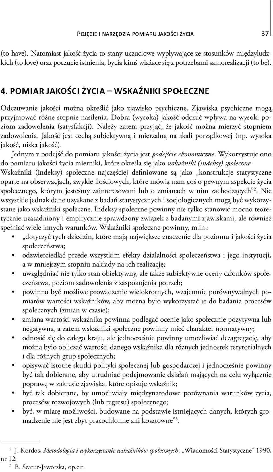 Dobra (wysoka) jakość odczuć wpływa na wysoki poziom zadowolenia (satysfakcji). Należy zatem przyjąć, że jakość można mierzyć stopniem zadowolenia.