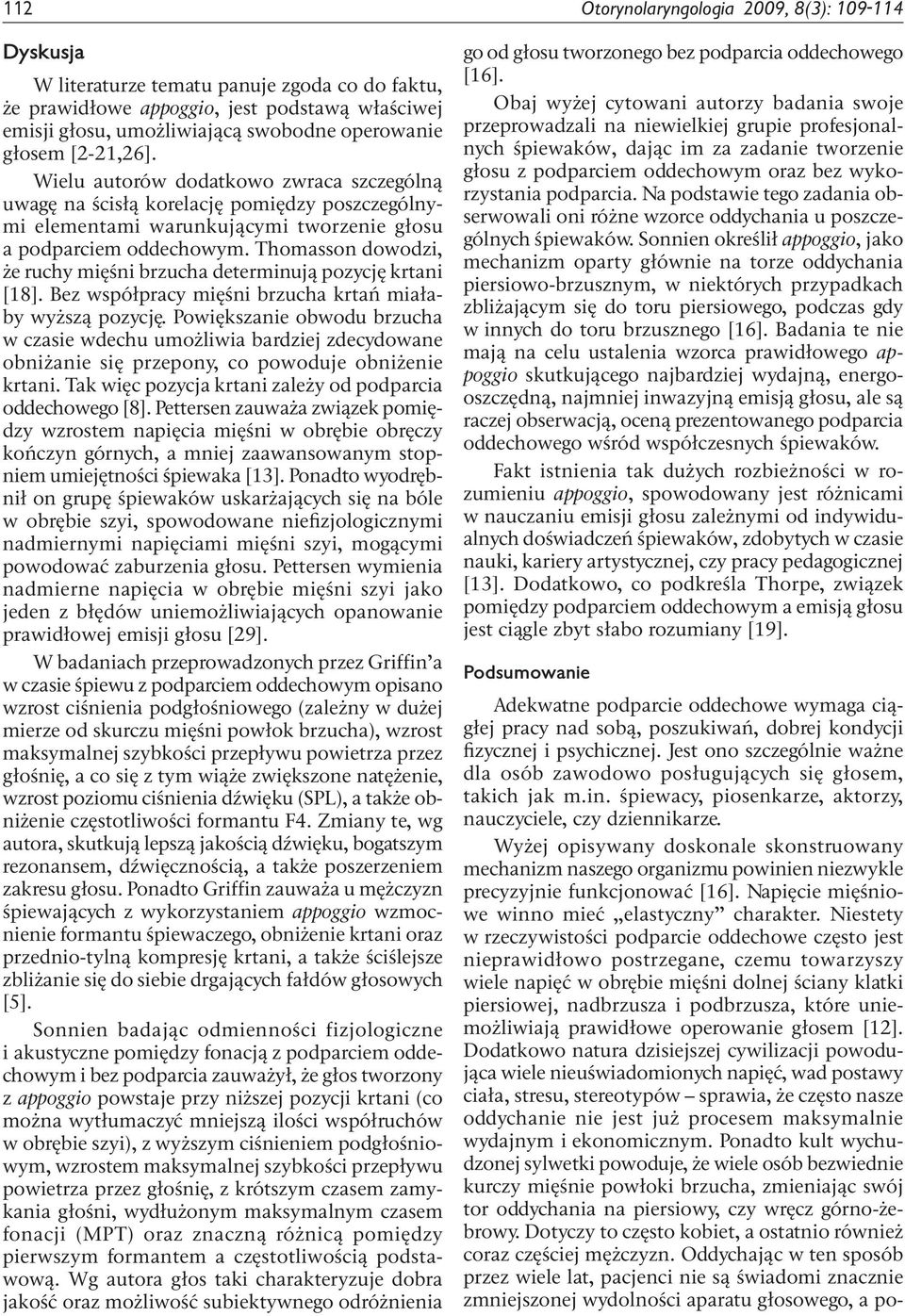 Thomasson dowodzi, że ruchy mięśni brzucha determinują pozycję krtani [18]. Bez współpracy mięśni brzucha krtań miałaby wyższą pozycję.