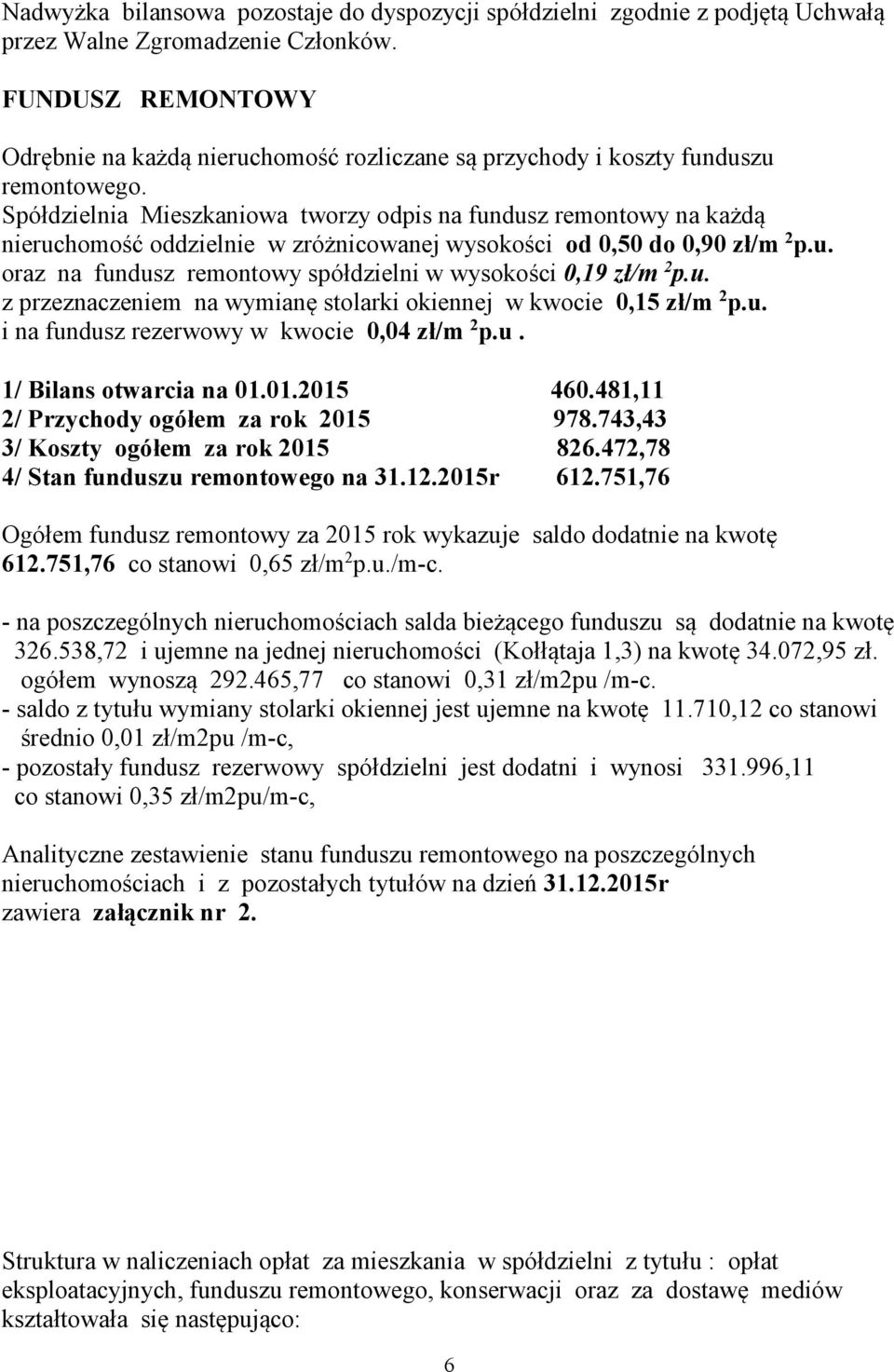 Spółdzielnia Mieszkaniowa tworzy odpis na fundusz remontowy na każdą nieruchomość oddzielnie w zróżnicowanej wysokości od 0,50 do 0,90 zł/m 2 p.u. oraz na fundusz remontowy spółdzielni w wysokości 0,19 zł/m 2 p.