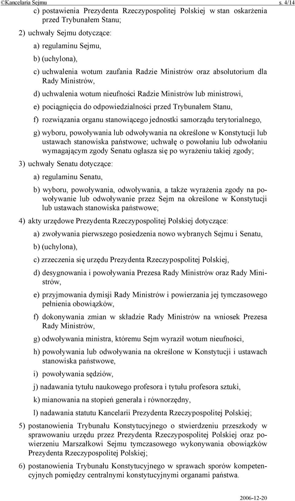 Ministrów oraz absolutorium dla Rady Ministrów, d) uchwalenia wotum nieufności Radzie Ministrów lub ministrowi, e) pociągnięcia do odpowiedzialności przed Trybunałem Stanu, f) rozwiązania organu