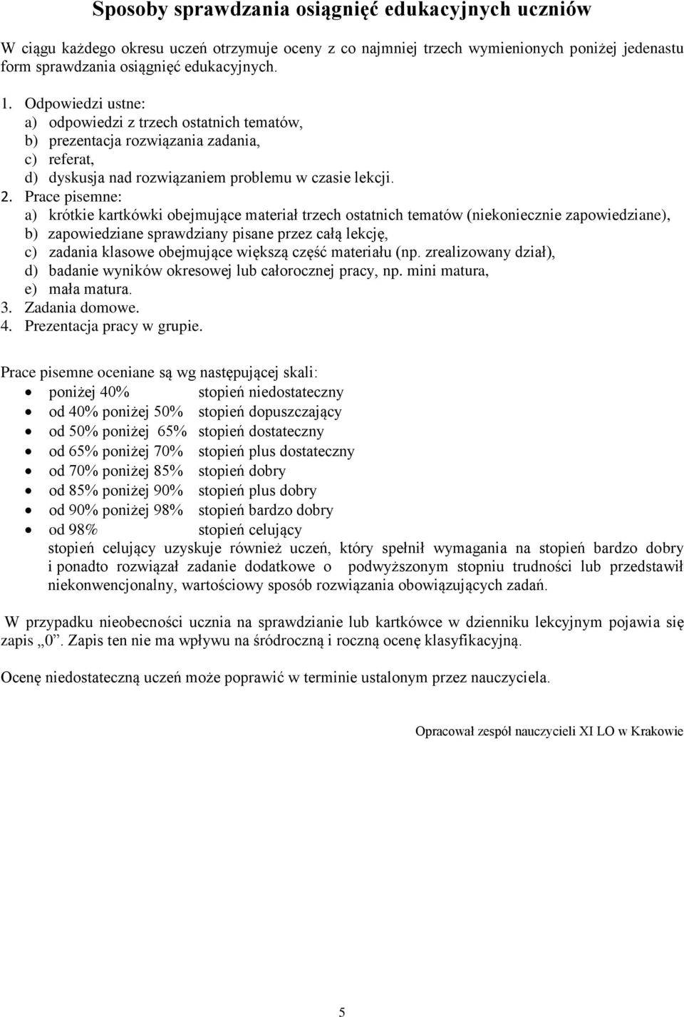 Prace pisemne: a) krótkie kartkówki obejmujące materiał trzech ostatnich tematów (niekoniecznie zapowiedziane), b) zapowiedziane sprawdziany pisane przez całą lekcję, c) zadania klasowe obejmujące