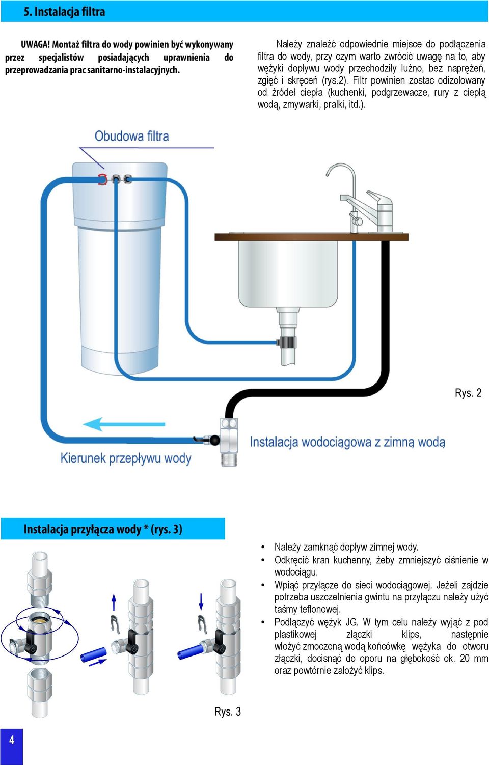 Filtr powinien zostac odizolowany od źródeł ciepła (kuchenki, podgrzewacze, rury z ciepłą wodą, zmywarki, pralki, itd.). Rys. 2 Instalacja przyłącza wody * (rys. 3) Należy zamknąć dopływ zimnej wody.